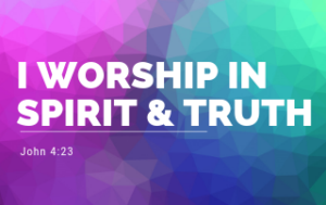 I Worship in Spirit & Truth - John 4:23