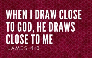 When I Draw Close to God, He Draws Close to me - James 4:8