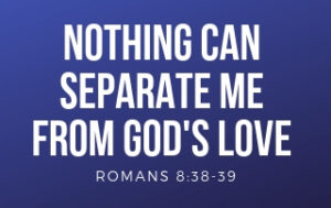 Nothing Can Separate Me From the Love of God - Romans 8:38-39