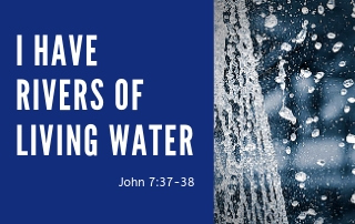 I Have Rivers of Living Water - John 7:37-38