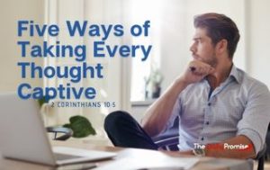 Five Ways to Take Every Thought Captive - 2 Corinthians 10:5