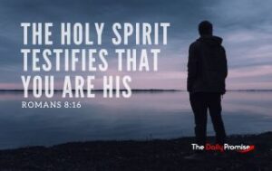 Romans 8:16 - Just as Jesus presents us to the Father as His children, the Holy Spirit speaks to your hearts that you are Children of God.